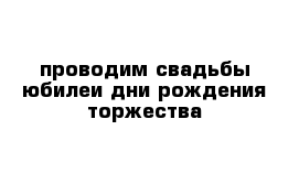 проводим свадьбы юбилеи дни рождения торжества 